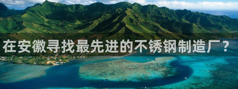 彩神v下载安装：在安徽寻找最先进的不锈钢制造厂？